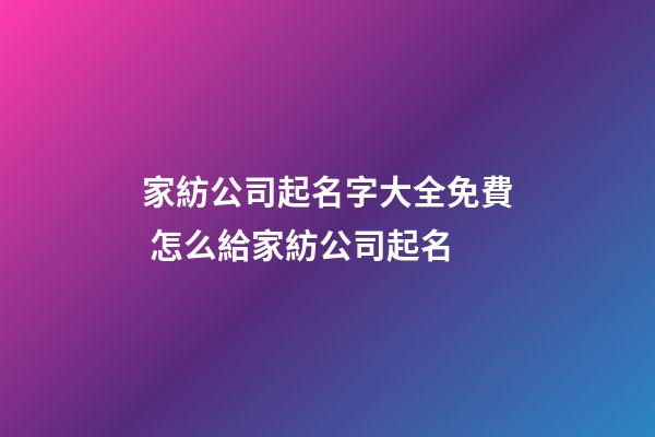 家紡公司起名字大全免費 怎么給家紡公司起名-第1張-公司起名-玄機派